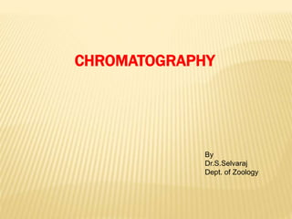 CHROMATOGRAPHY
By
Dr.S.Selvaraj
Dept. of Zoology
 