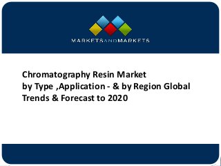 www.MarketsandMarkets.com
Chromatography Resin Market
by Type ,Application - & by Region Global
Trends & Forecast to 2020
 
