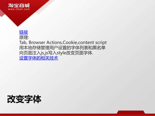 改变字体
链接
原理:
Tab, Browser Actions,Cookie,content script
用本地存储管理用户设置的字体列表和黑名单
向页面注入js,js写入style改变页面字体.
设置字体的相关技术
 