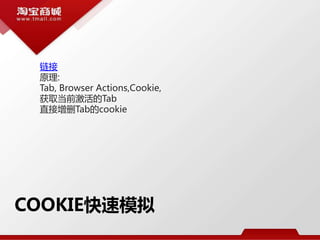 COOKIE快速模拟
链接
原理:
Tab, Browser Actions,Cookie,
获取当前激活的Tab
直接增删Tab的cookie
 