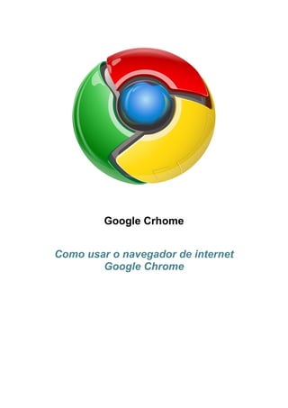 Google Crhome
Como usar o navegador de internet
Google Chrome
 