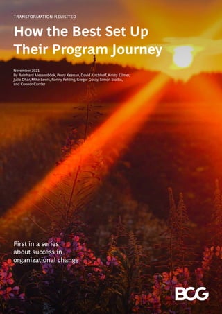 First in a series
about success in
organizational change
Transformation Revisited
How the Best Set Up
Their Program Journey
November 2021
By Reinhard Messenböck, Perry Keenan, David Kirchhoff, Kristy Ellmer,
Julia Dhar, Mike Lewis, Ronny Fehling, Gregor Gossy, Simon Stolba,
and Connor Currier
 