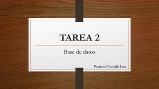TAREA 2
Base de datos
Patricia Olmedo Leal
 