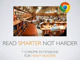 READ SMARTER NOT HARDER
     7 CHROME EXTENSIONS
       FOR HEAVY READERS
 