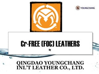 Cr-FREE (FOC) LEATHERSCr-FREE (FOC) LEATHERS
QINGDAO YOUNGCHANG
INL’T LEATHER CO., LTD.
by
 