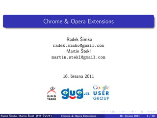 Chrome & Opera Extensions
Radek Šimko
radek.simko@gmail.com
Martin Štekl
martin.stekl@gmail.com
16. března 2011
Radek Šimko, Martin Štekl (FIT ČVUT) Chrome & Opera Extensions 16. března 2011 1 / 58
 