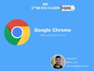 Google Chrome
@ham_ism
+hamisml
ismnoiet@gmail.com
What you need to know
Gday
07th
May 2016,ESI,Algiers
 