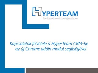 Kapcsolatok felvétele a HyperTeam CRM-be
az új Chrome addin modul segítségével
 