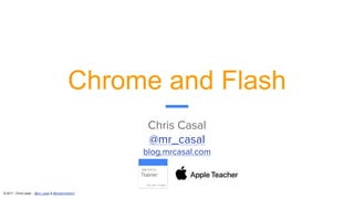 © 2017 - Chris Casal - @mr_casal & @heathcotetech
Chrome and Flash
Chris Casal
@mr_casal
blog.mrcasal.com
 