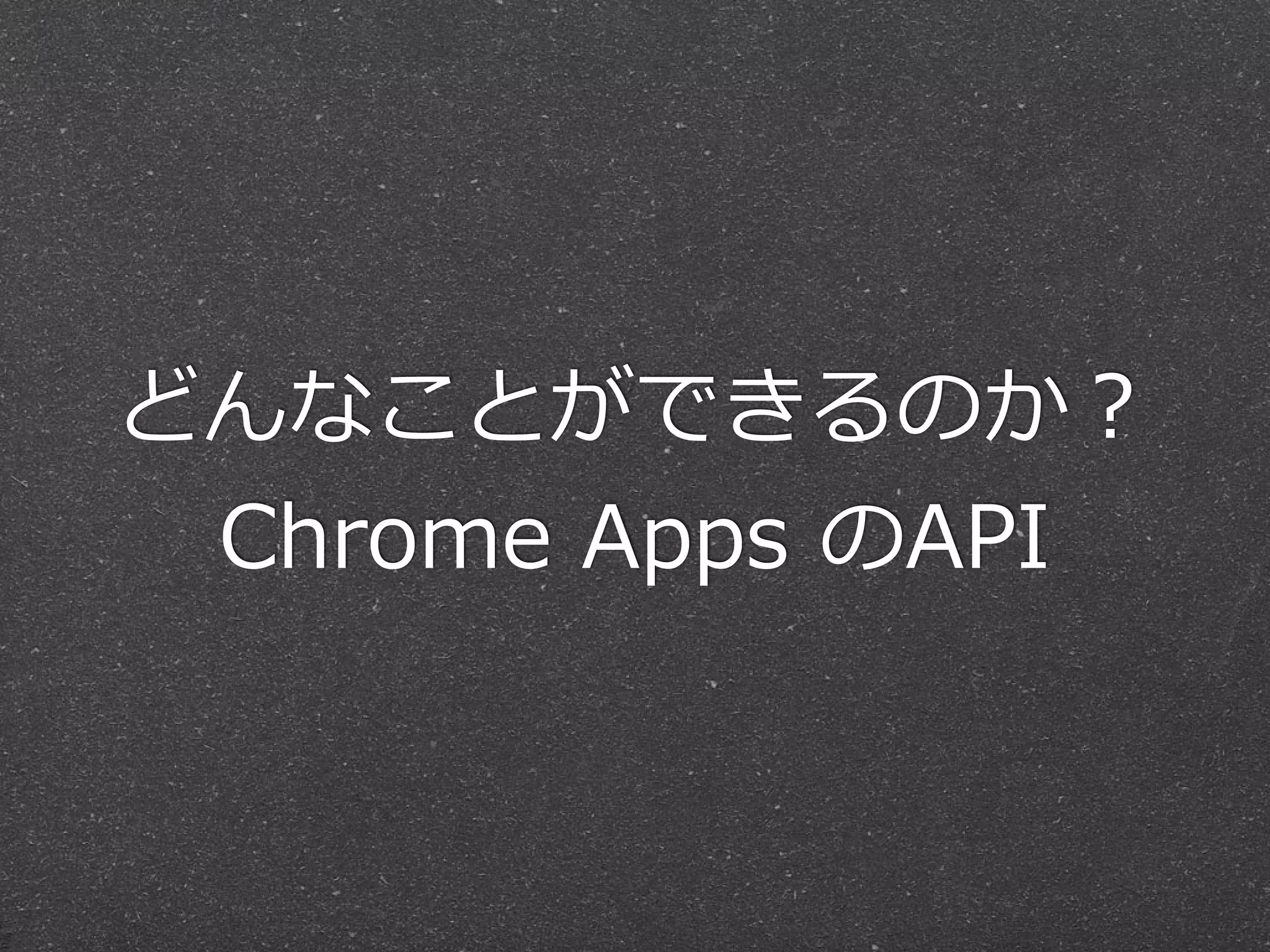 どんなことができるのか？  
Chrome  Apps  のAPI
 
