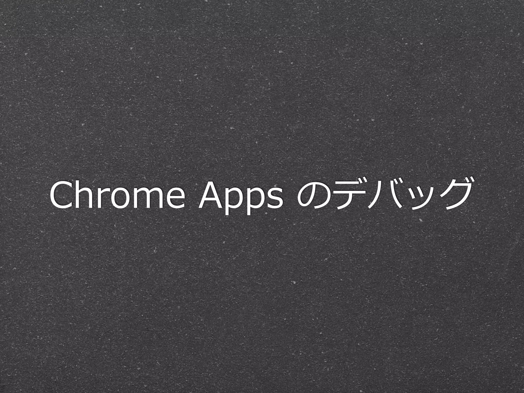 Chrome  Apps  のデバッグ
 
