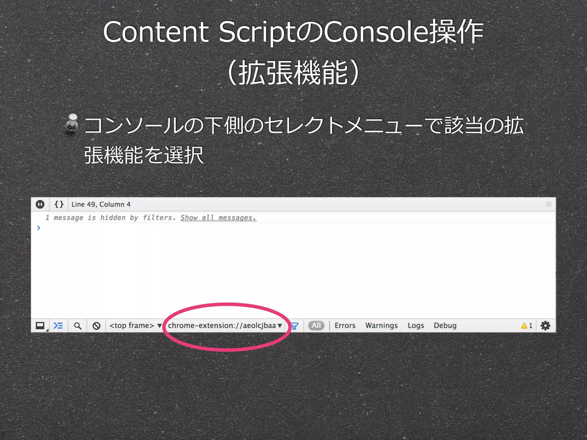 Content  ScriptのConsole操作
（拡張機能）
コンソールの下側のセレクトメニューで該当の拡
張機能を選択
 