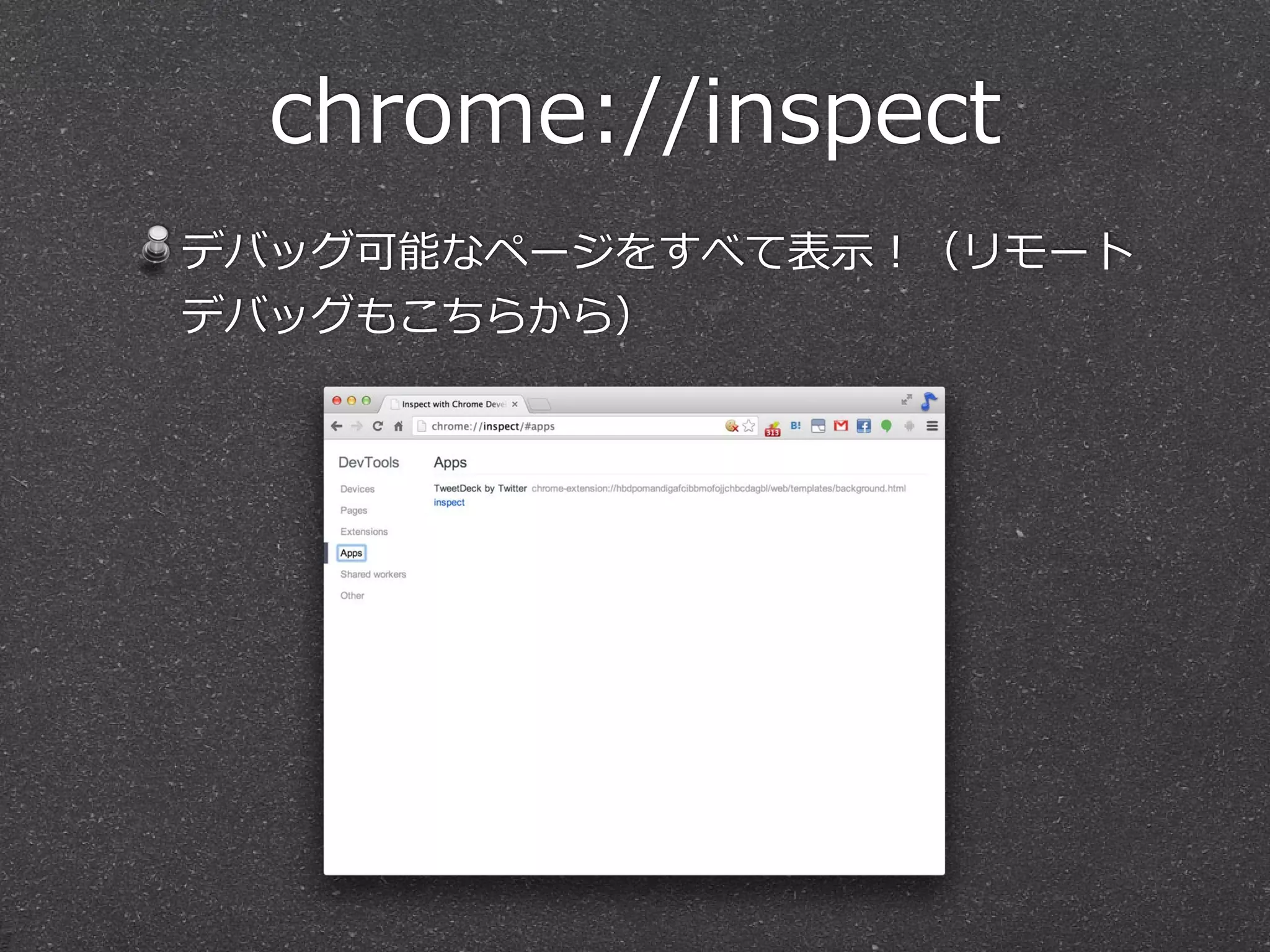 chrome://inspect
デバッグ可能なページをすべて表⽰示！（リモート
デバッグもこちらから）
 