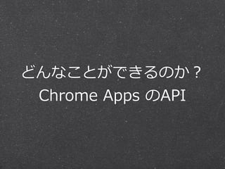 どんなことができるのか？  
Chrome  Apps  のAPI
 