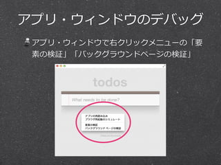アプリ・ウィンドウのデバッグ
アプリ・ウィンドウで右クリックメニューの「要
素の検証」「バックグラウンドページの検証」
 