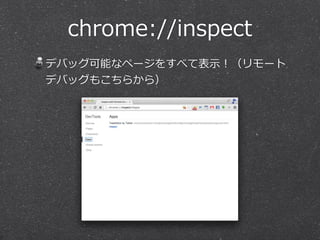 chrome://inspect
デバッグ可能なページをすべて表⽰示！（リモート
デバッグもこちらから）
 