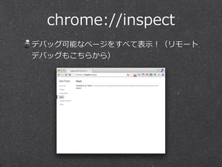 chrome://inspect
デバッグ可能なページをすべて表⽰示！（リモート
デバッグもこちらから）
 
