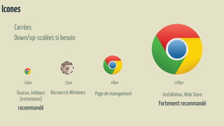 Icones
16px 32px 48px 128px
Installation,Web Store
Fortement recommandé
favicon, infobars
(extensions)
recommandé
RaccourcisWindows Page de management
Carrées
Down/up-scaléessi besoin
 