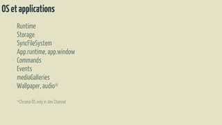 OSetapplications
Runtime
Storage
SyncFileSystem
App.runtime,app.window
Commands
Events
mediaGalleries
Wallpaper, audio*
*Chrome OS only in dev Channel
 