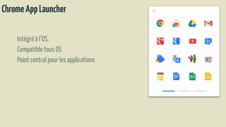 ChromeAppLauncher
Intégréà l’OS.
CompatibletousOS
Pointcentral pour les applications
 