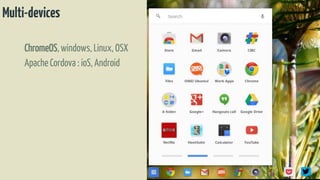 Multi-devices
ChromeOS,windows, Linux, OSX
ApacheCordova : ioS, Android
 