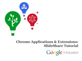 Chrome Applications & Extensions:
SlideShare Tutorial

Google Confidential and Proprietary

 