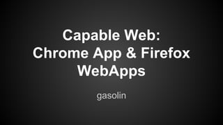 Capable Web:
Chrome App & Firefox
WebApps
gasolin

 
