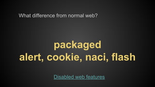 What difference from normal web?

packaged
alert, cookie, naci, flash
Disabled web features

 