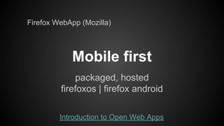 Firefox WebApp (Mozilla)

Mobile first
packaged, hosted
firefoxos | firefox android
Introduction to Open Web Apps

 