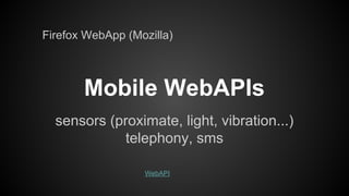 Firefox WebApp (Mozilla)

Mobile WebAPIs
sensors (proximate, light, vibration...)
telephony, sms
WebAPI

 
