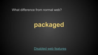 What difference from normal web?

packaged

Disabled web features

 