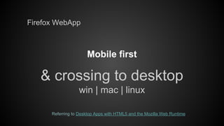 Firefox WebApp

Mobile first

& crossing to desktop
win | mac | linux
Referring to Desktop Apps with HTML5 and the Mozilla Web Runtime

 