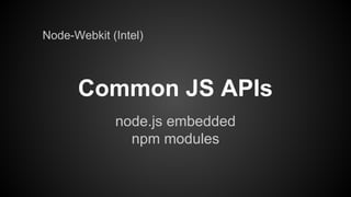 Node-Webkit (Intel)

Common JS APIs
node.js embedded
npm modules

 
