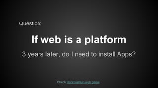 Question:

If web is a platform
3 years later, do I need to install Apps?

Check RunPixelRun web game

 
