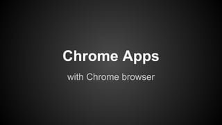 Chrome Apps
with Chrome browser

 