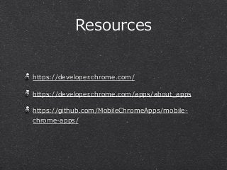 Resources 
https://developer.chrome.com/ 
https://developer.chrome.com/apps/about_̲apps 
https://github.com/MobileChromeApps/mobile-‐‑‒ 
chrome-‐‑‒apps/ 
