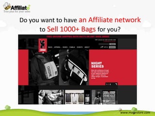 Do you want to have an Affiliate network
      to Sell 1000+ Bags for you?




                                 www.magestore.com
 