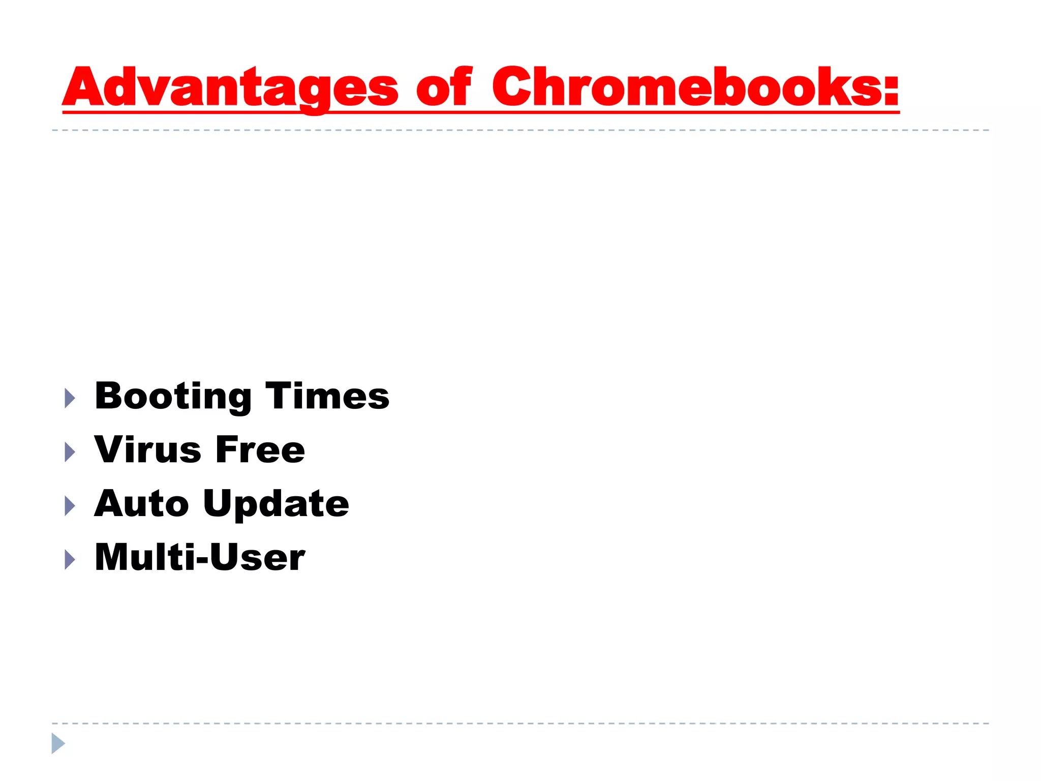 Advantages of Chromebooks:
 Booting Times
 Virus Free
 Auto Update
 Multi-User
 