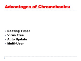 Advantages of Chromebooks:
 Booting Times
 Virus Free
 Auto Update
 Multi-User
 