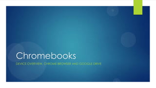 Chromebooks
DEVICE OVERVIEW, CHROME BROWSER AND GOOGLE DRIVE
 