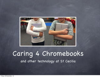 Caring 4 Chromebooks
and other technology at St Cecilia

Friday, 29 November, 13

 