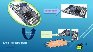 MOTHERBOARD
Xabier Ibarra Libano
4
Index
Imagen orginal
Imagen
RETOCADA
Imagen
RECORTADA
agrupadas
 