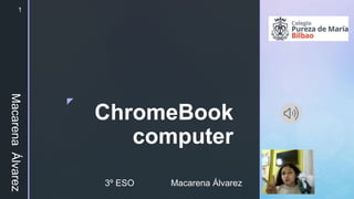 z
ChromeBook
computer
3º ESO Macarena Álvarez
Macarena
Álvarez1
 