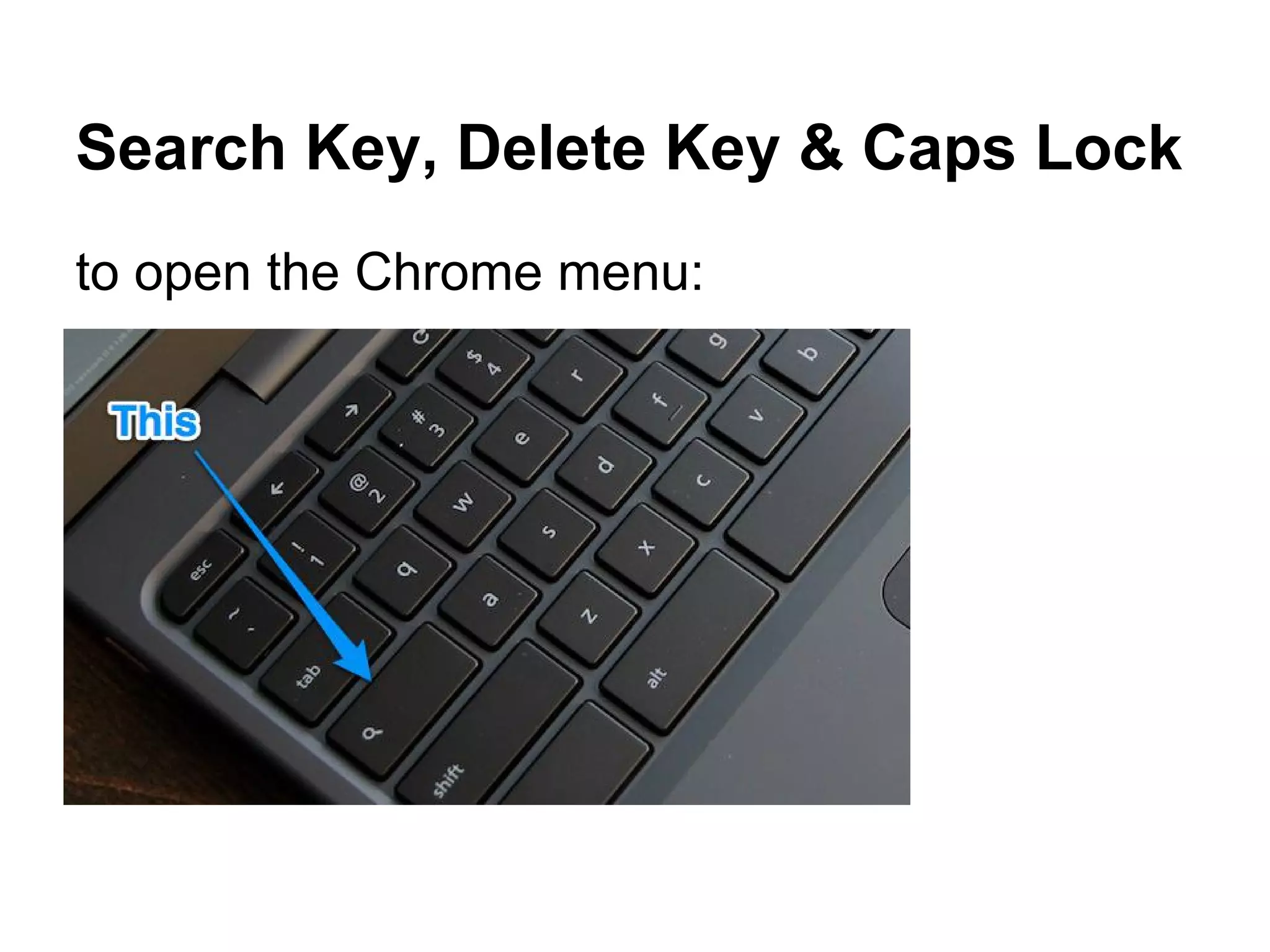 Search Key, Delete Key & Caps Lock
to open the Chrome menu:
 