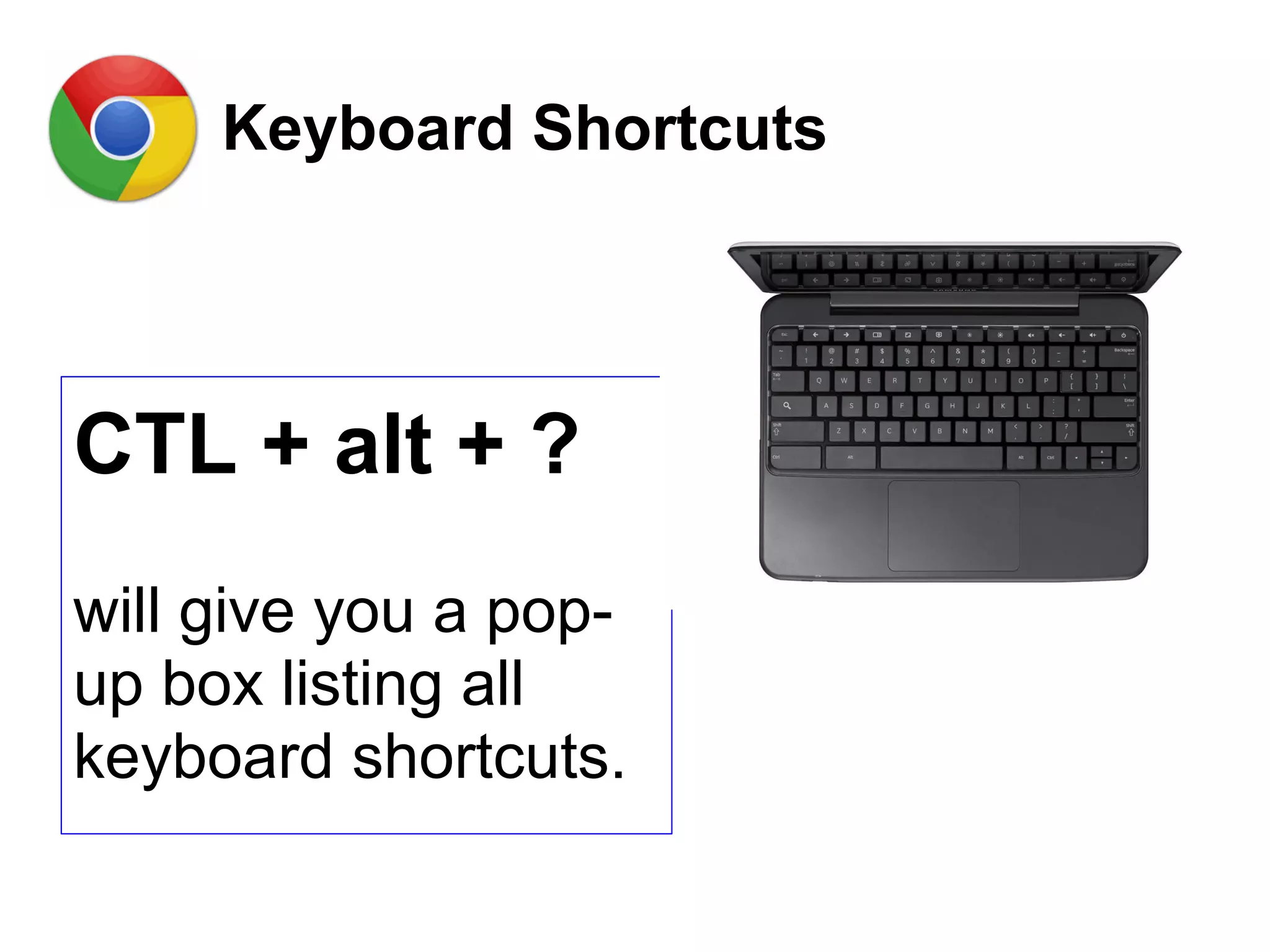 Keyboard Shortcuts
CTL + alt + ?
will give you a pop-
up box listing all
keyboard shortcuts.
 