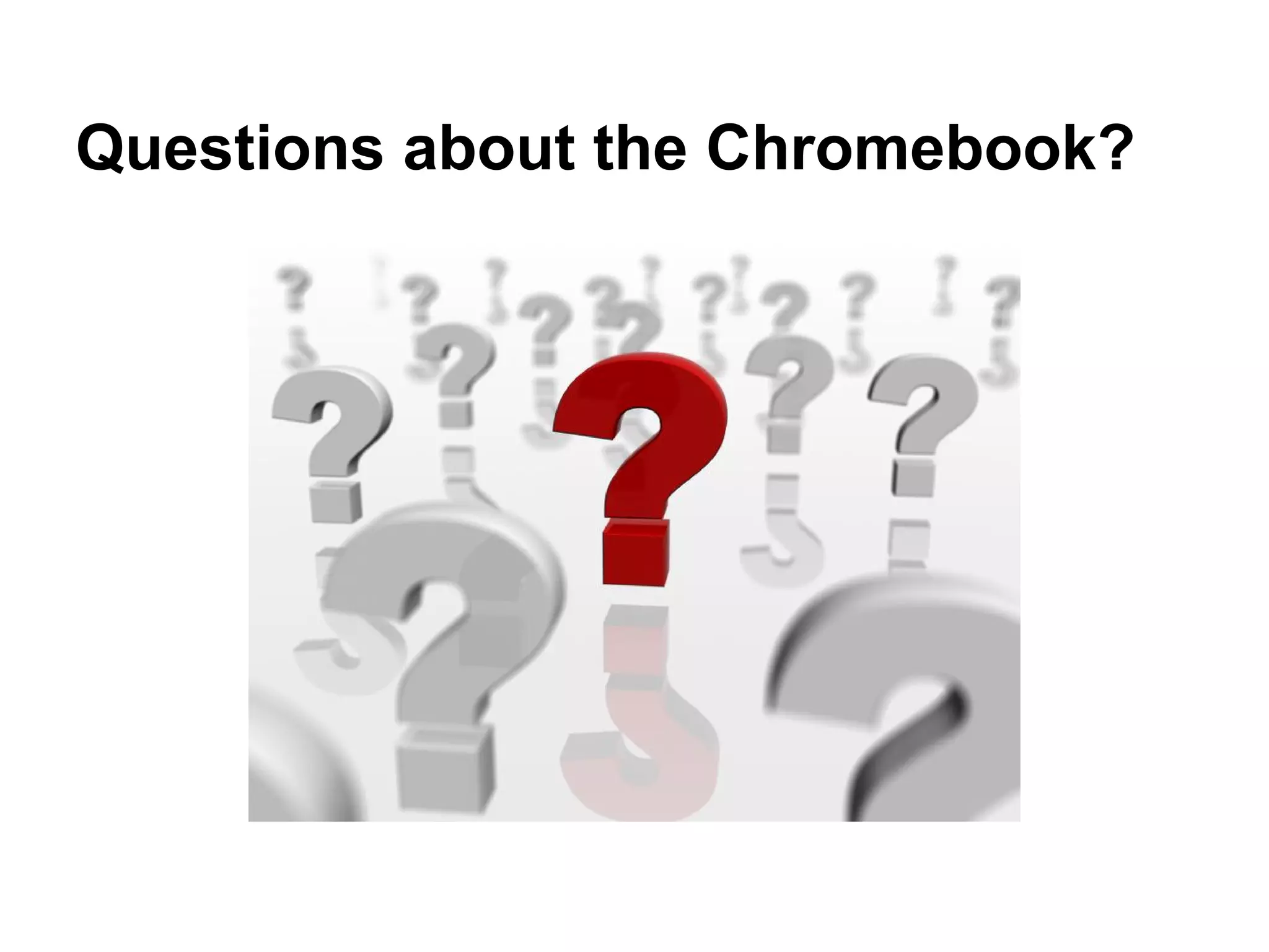 Questions about the Chromebook?
 
