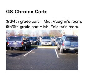 GS Chrome Carts
3rd/4th grade cart = Mrs. Vaughn’s room.
5th/6th grade cart = Mr. Feldker’s room.
 