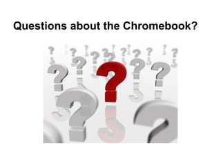 Questions about the Chromebook?
 