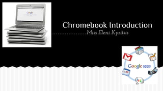 Chromebook Introduction
Miss Eleni Kyritsis

 