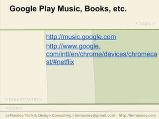 Google Play Music, Books, etc.
http://music.google.com
http://www.google.
com/intl/en/chrome/devices/chromeca
st/#netflix
 
